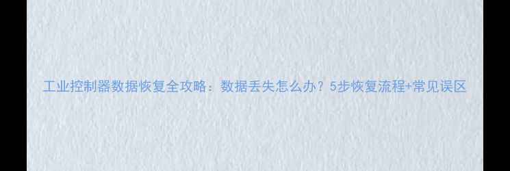 图片 工业控制器数据恢复全攻略：数据丢失怎么办？5步恢复流程+常见误区