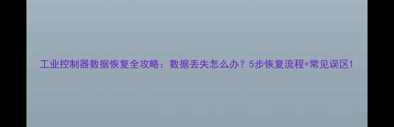 图片 工业控制器数据恢复全攻略：数据丢失怎么办？5步恢复流程+常见误区1