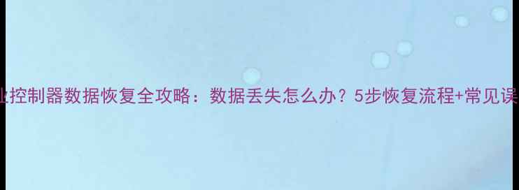 图片 工业控制器数据恢复全攻略：数据丢失怎么办？5步恢复流程+常见误区2