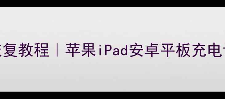 图片 平板充电数据恢复教程｜苹果iPad安卓平板充电记录找回全攻略