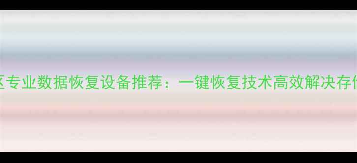 平谷区专业数据恢复设备推荐一键恢复技术高效解决存储故障