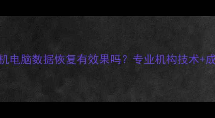 图片 广东华为手机电脑数据恢复有效果吗？专业机构技术+成功案例分享