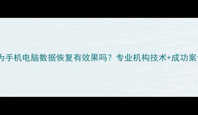 图片 广东华为手机电脑数据恢复有效果吗？专业机构技术+成功案例分享1