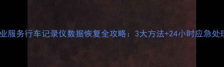 图片 广州专业服务行车记录仪数据恢复全攻略：3大方法+24小时应急处理指南2