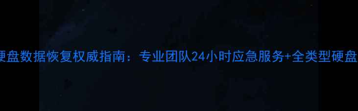 广州移动硬盘数据恢复权威指南专业团队24小时应急服务全类型硬盘修复方案