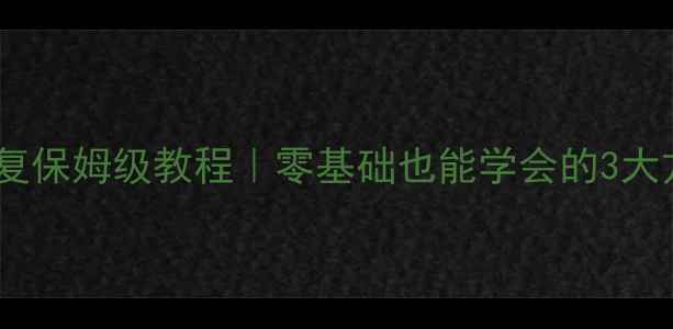 广联达数据恢复保姆级教程零基础也能学会的3大方法避坑指南