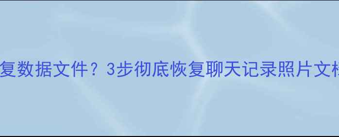 图片 应用卸载后如何恢复数据文件？3步彻底恢复聊天记录照片文档（附详细教程）1