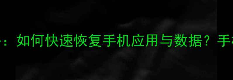 应用商店数据丢失全攻略如何快速恢复手机应用与数据手机数据恢复技巧大公开