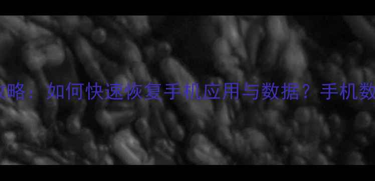 图片 应用商店数据丢失全攻略：如何快速恢复手机应用与数据？手机数据恢复技巧大公开！1