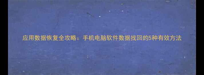 应用数据恢复全攻略手机电脑软件数据找回的5种有效方法