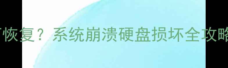图片 底层数据丢失如何恢复？系统崩溃硬盘损坏全攻略（附详细步骤）1