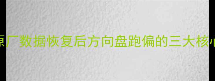 图片 底盘原厂数据恢复后方向盘跑偏的三大核心原因