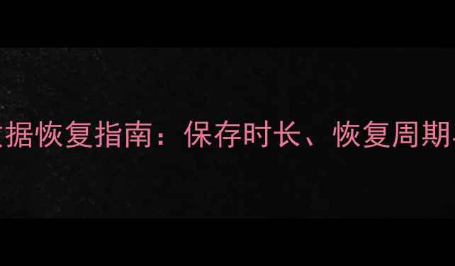 开放世界数据恢复指南保存时长恢复周期与应急方案
