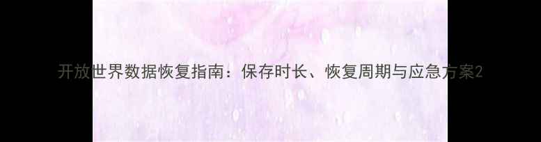 图片 开放世界数据恢复指南：保存时长、恢复周期与应急方案2