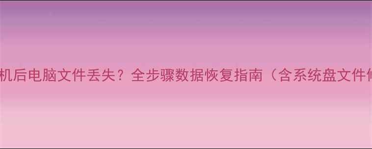 图片 异常关机后电脑文件丢失？全步骤数据恢复指南（含系统盘文件修复）1