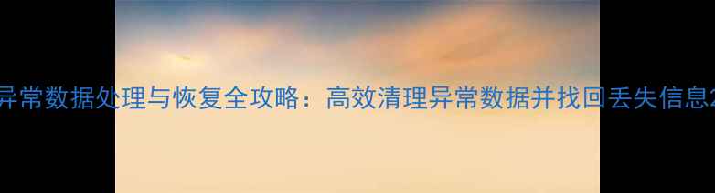 图片 异常数据处理与恢复全攻略：高效清理异常数据并找回丢失信息2