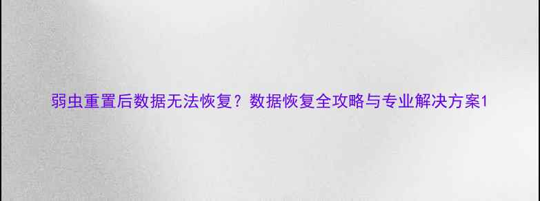 图片 弱虫重置后数据无法恢复？数据恢复全攻略与专业解决方案1