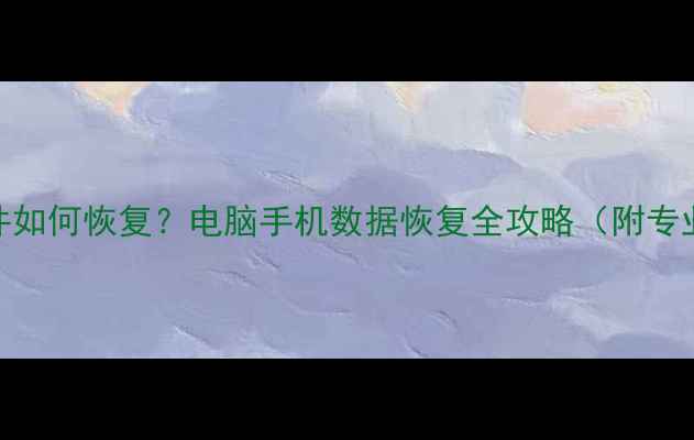 强制删除文件如何恢复电脑手机数据恢复全攻略附专业工具推荐