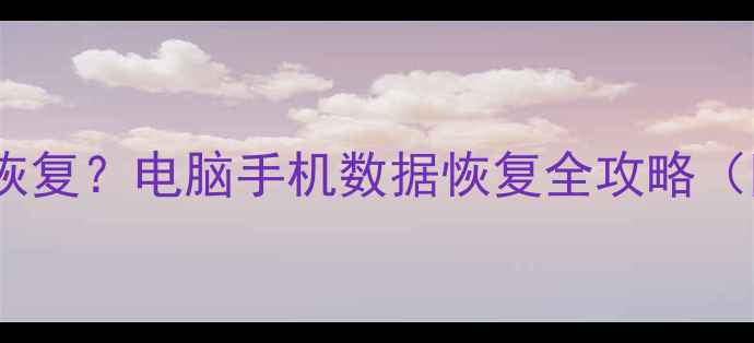 图片 强制删除文件如何恢复？电脑手机数据恢复全攻略（附专业工具推荐）1