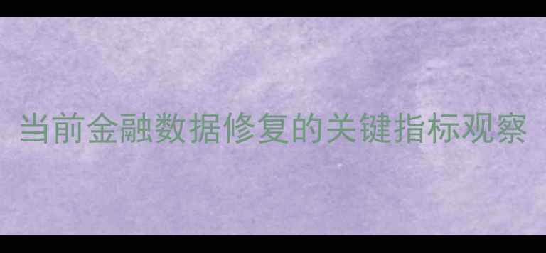 图片 当前金融数据修复的关键指标观察