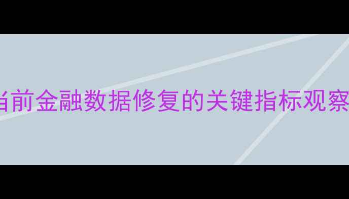 图片 当前金融数据修复的关键指标观察1