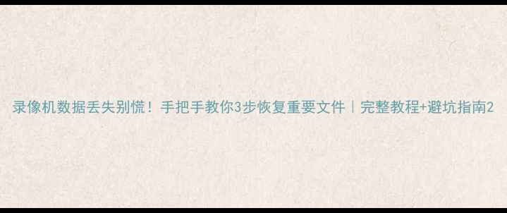录像机数据丢失别慌手把手教你3步恢复重要文件完整教程避坑指南