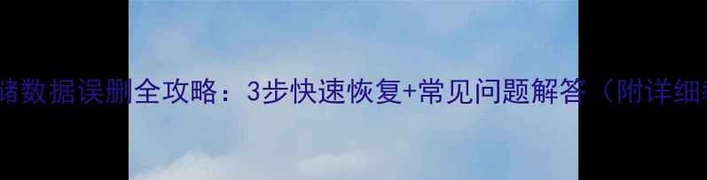 录屏存储数据误删全攻略3步快速恢复常见问题解答附详细教程