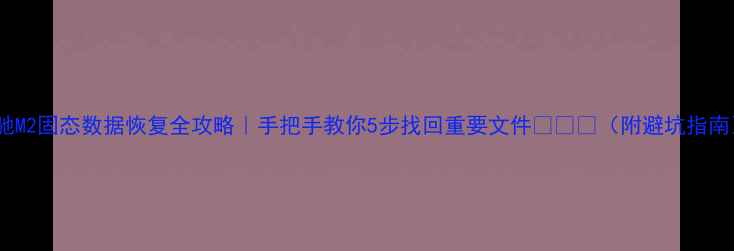 图片 影驰M2固态数据恢复全攻略｜手把手教你5步找回重要文件💾⚡️（附避坑指南）2