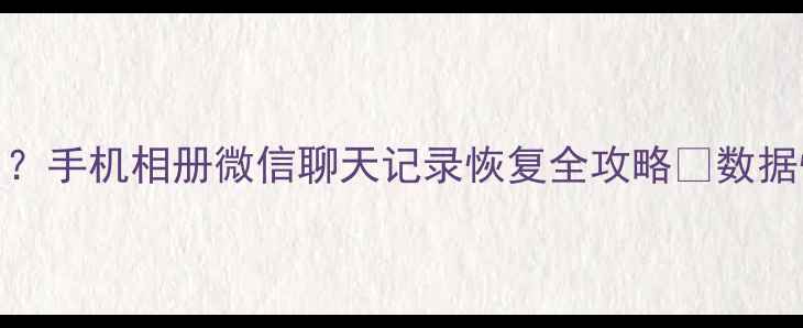 图片 彻底删掉还能找回？手机相册微信聊天记录恢复全攻略✨数据恢复教程｜收录高