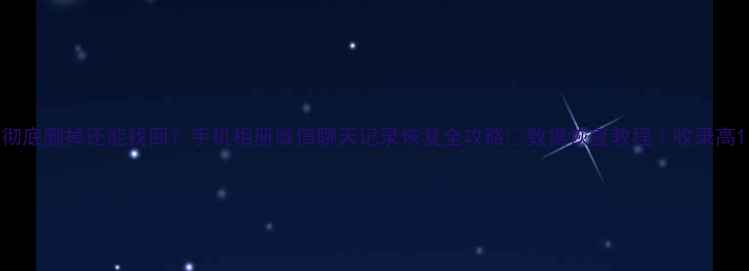 图片 彻底删掉还能找回？手机相册微信聊天记录恢复全攻略✨数据恢复教程｜收录高1