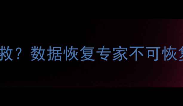 图片 彻底删除后如何抢救？数据恢复专家不可恢复数据抢救全流程1
