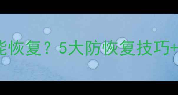 彻底删除后还能恢复5大防恢复技巧数据恢复指南