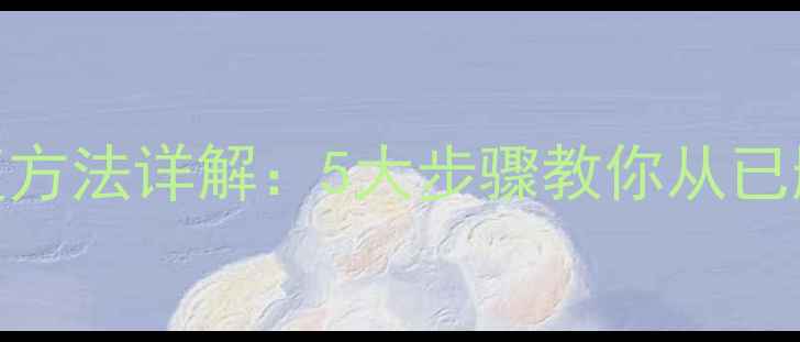 图片 彻底删除文件后数据恢复方法详解：5大步骤教你从已删除文件中找回重要数据