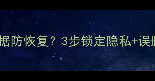 图片 彻底删除电脑数据防恢复？3步锁定隐私+误删文件找回教程1