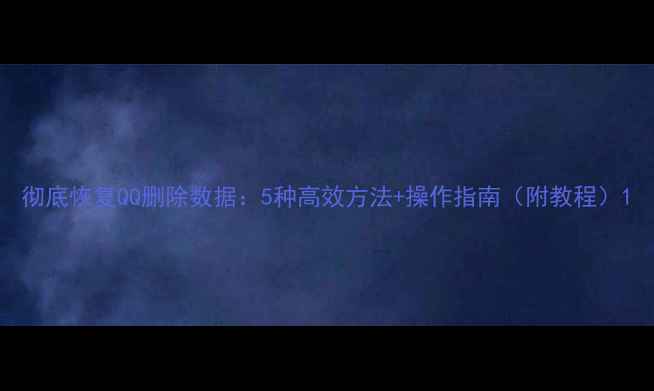 图片 彻底恢复QQ删除数据：5种高效方法+操作指南（附教程）1