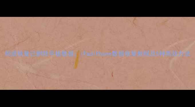 图片 彻底恢复已删除平板数据：iPadiPhone数据恢复教程及5种高效方法