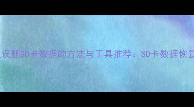彻底恢复误删SD卡数据的方法与工具推荐SD卡数据恢复全攻略