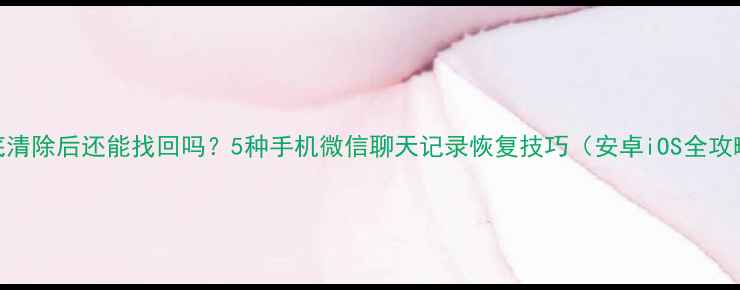 图片 彻底清除后还能找回吗？5种手机微信聊天记录恢复技巧（安卓iOS全攻略）