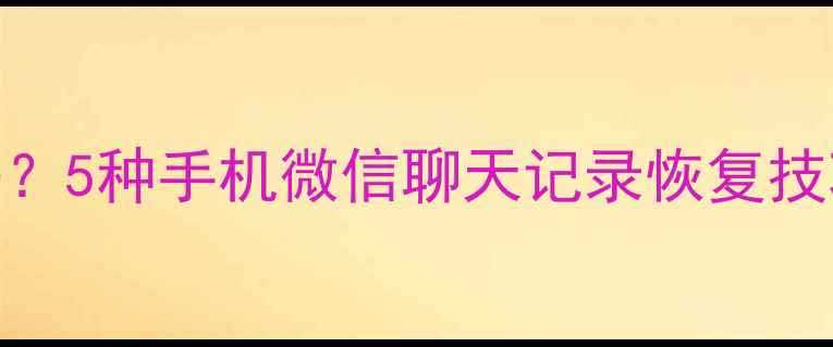 图片 彻底清除后还能找回吗？5种手机微信聊天记录恢复技巧（安卓iOS全攻略）1