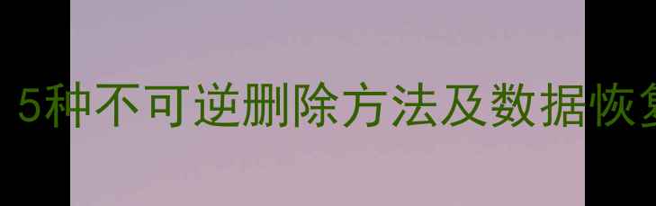图片 彻底销毁数据：5种不可逆删除方法及数据恢复风险防范指南