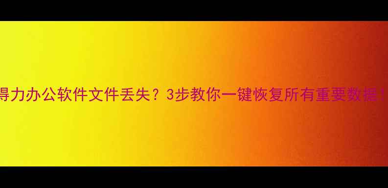 得力办公软件文件丢失3步教你一键恢复所有重要数据