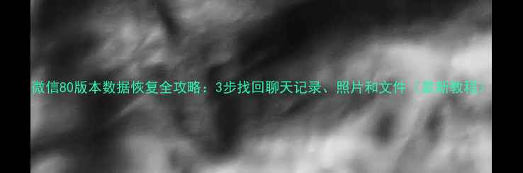 图片 微信80版本数据恢复全攻略：3步找回聊天记录、照片和文件（最新教程）