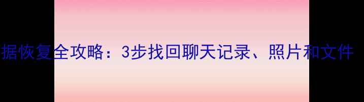 微信80版本数据恢复全攻略3步找回聊天记录照片和文件最新教程