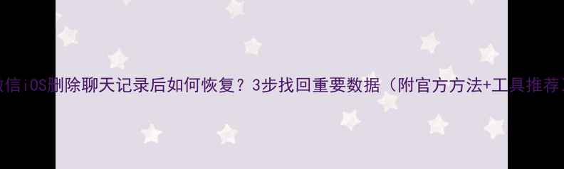 图片 微信iOS删除聊天记录后如何恢复？3步找回重要数据（附官方方法+工具推荐）