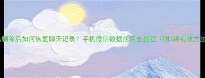 图片 微信删除后如何恢复聊天记录？手机微信数据找回全教程（附3种有效方法）2