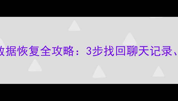微信删除后数据恢复全攻略3步找回聊天记录照片和文件