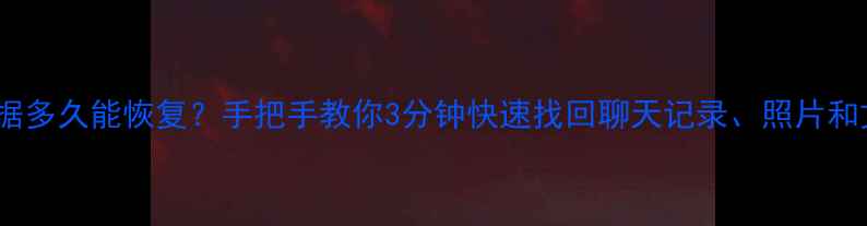 图片 微信删除手机数据多久能恢复？手把手教你3分钟快速找回聊天记录、照片和文件（附教程）2
