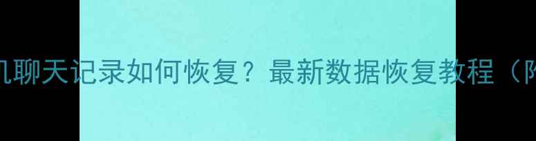 图片 微信删除手机聊天记录如何恢复？最新数据恢复教程（附图文步骤）