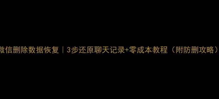 图片 微信删除数据恢复｜3步还原聊天记录+零成本教程（附防删攻略）