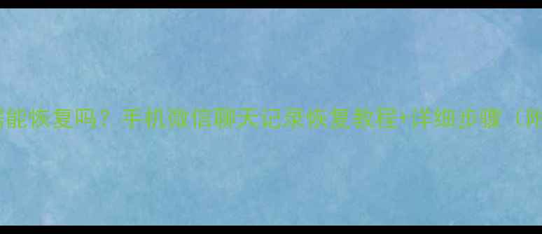 微信删除数据能恢复吗手机微信聊天记录恢复教程详细步骤附工具推荐